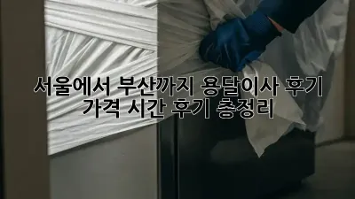 서울에서 부산까지 용달이사 후기: 가격, 시간, 후기 총정리!